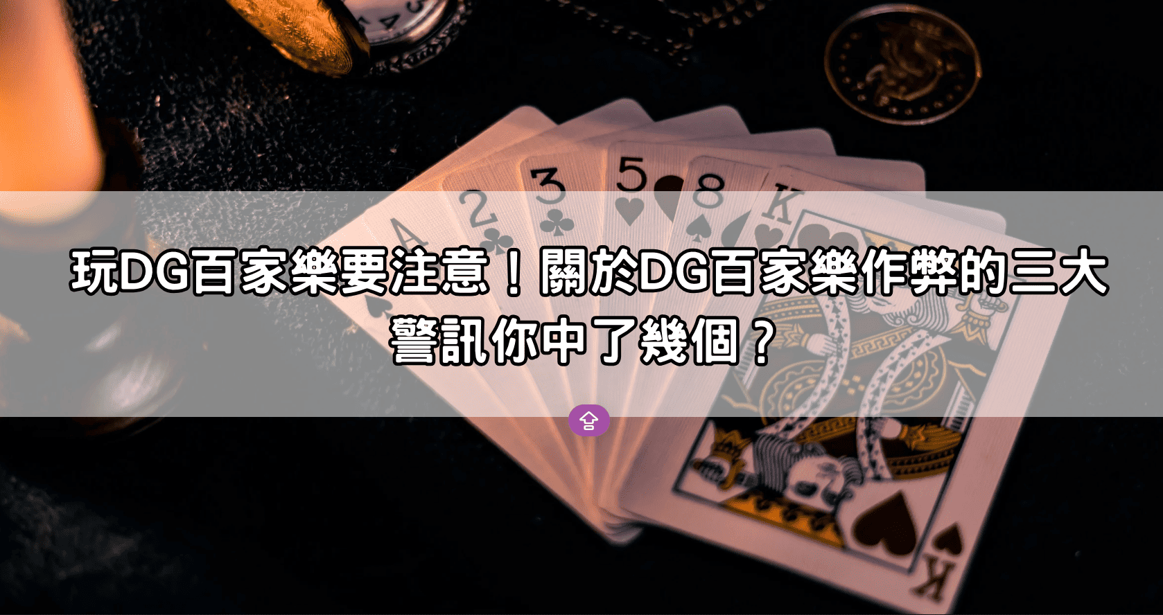 玩DG百家樂要注意！關於DG百家樂作弊的三大警訊你中了幾個？